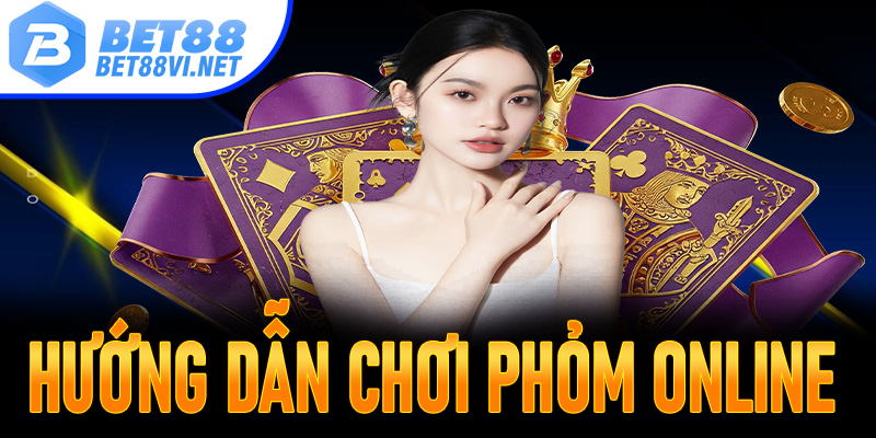 Hướng dẫn chơi phỏm online đơn giản, dễ hiểu tại Bet88